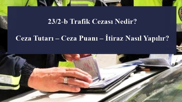 23/2-b Trafik Cezası Nedir? Ceza Tutarı – Ceza Puanı – İtiraz Nasıl Yapılır?