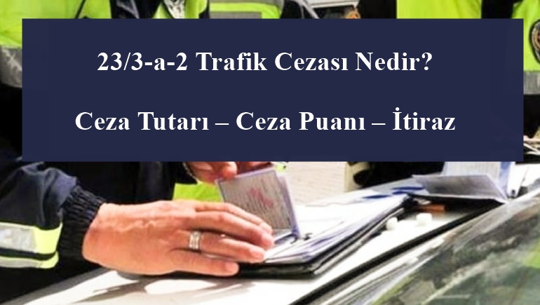 23/3-a-2 Trafik Cezası Nedir? Ceza Tutarı – Ceza Puanı – İtiraz