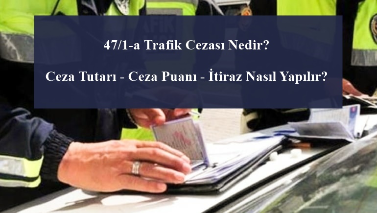 47/1-a Trafik Cezası Nedir? Ceza Tutarı - Ceza Puanı - İtiraz Nasıl Yapılır?