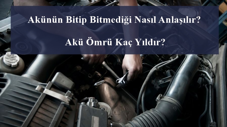 Akünün Bitip Bitmediği Nasıl Anlaşılır? Akü Ömrü Kaç Yıldır?