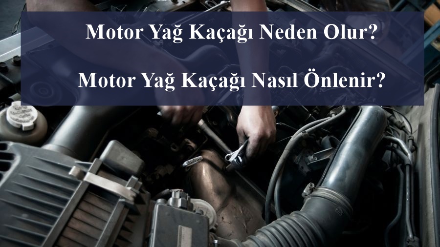 Motor Yağ Kaçağı Neden Olur? Motor Yağ Kaçağı Nasıl Önlenir?