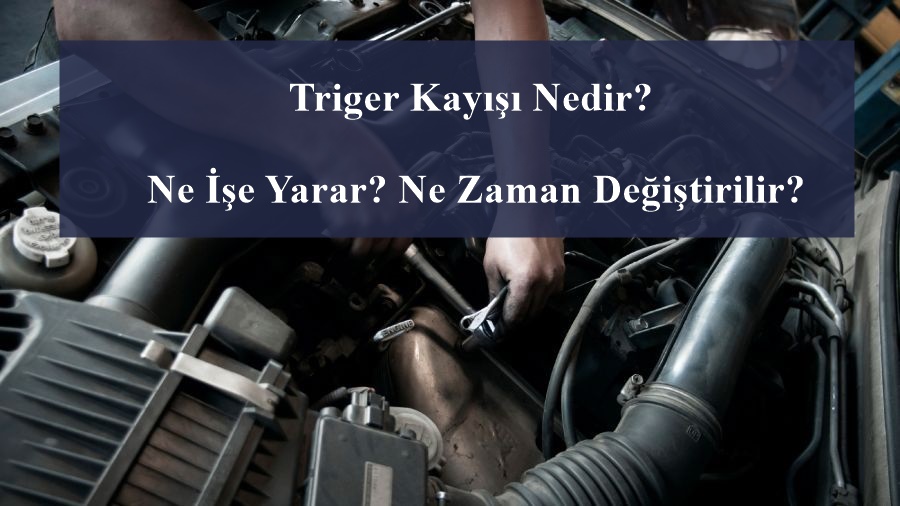 Triger Kayışı Nedir? Ne İşe Yarar? Ne Zaman Değiştirilir?