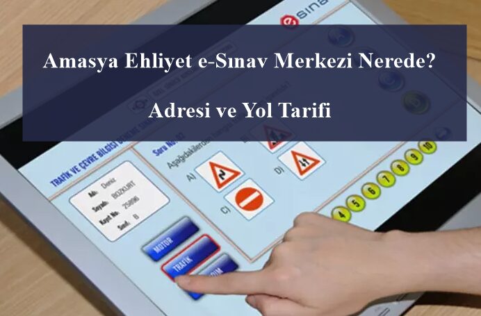 Amasya Ehliyet e-Sınav Merkezi Nerede? Adresi ve Yol Tarifi