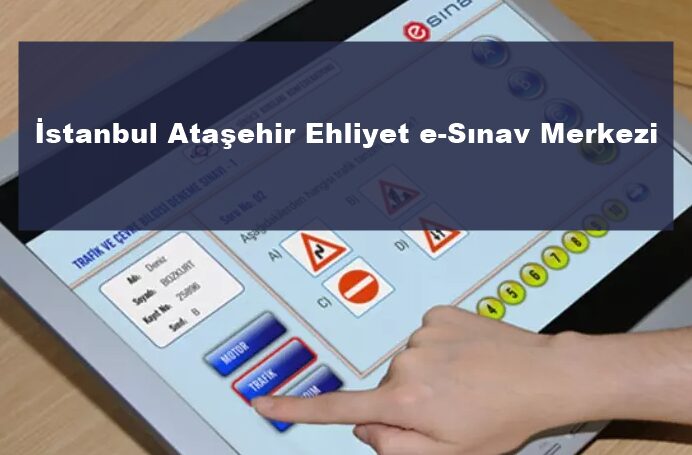 İstanbul Ataşehir Ehliyet e-Sınav Merkezi Nerede? Adresi ve Yol Tarifi